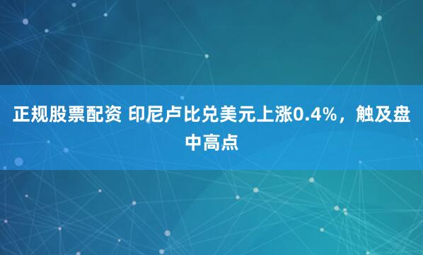 正规股票配资 印尼卢比兑美元上涨0.4%，触及盘中高点