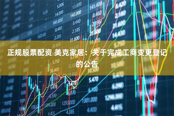 正规股票配资 美克家居：关于完成工商变更登记的公告