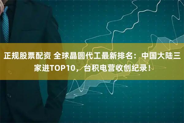 正规股票配资 全球晶圆代工最新排名：中国大陆三家进TOP10，台积电营收创纪录！