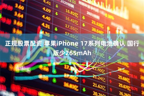 正规股票配资 苹果iPhone 17系列电池确认 国行版少265mAh