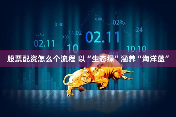 股票配资怎么个流程 以“生态绿”涵养“海洋蓝”