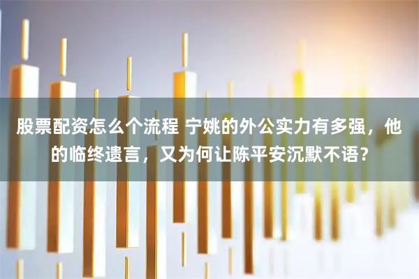 股票配资怎么个流程 宁姚的外公实力有多强，他的临终遗言，又为何让陈平安沉默不语？
