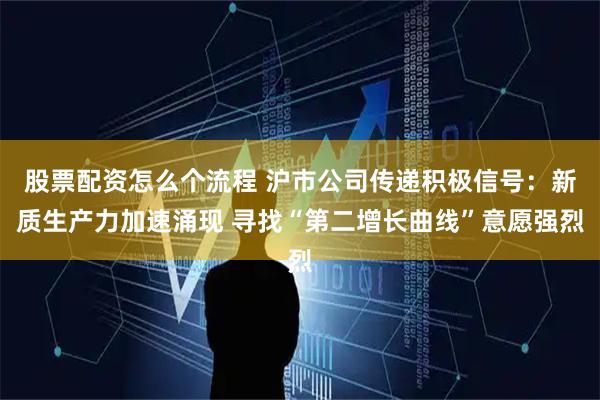 股票配资怎么个流程 沪市公司传递积极信号：新质生产力加速涌现 寻找“第二增长曲线”意愿强烈