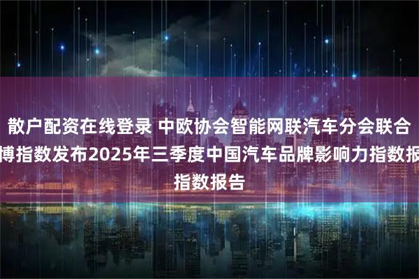 散户配资在线登录 中欧协会智能网联汽车分会联合清博指数发布2025年三季度中国汽车品牌影响力指数报告