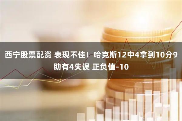 西宁股票配资 表现不佳！哈克斯12中4拿到10分9助有4失误 正负值-10