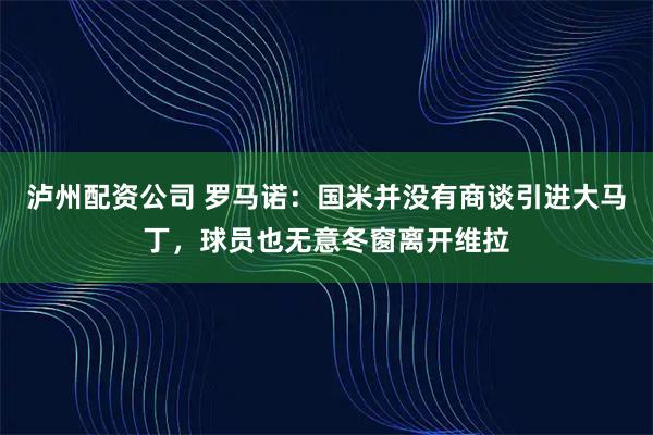 泸州配资公司 罗马诺：国米并没有商谈引进大马丁，球员也无意冬窗离开维拉