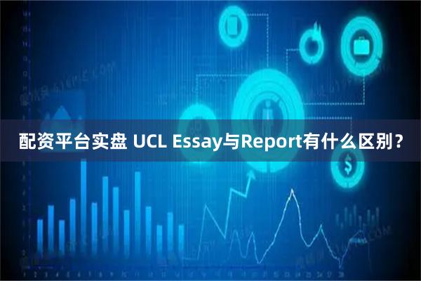 配资平台实盘 UCL Essay与Report有什么区别？