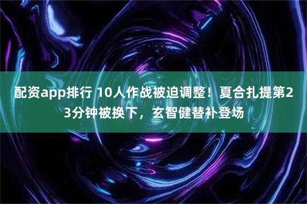 配资app排行 10人作战被迫调整！夏合扎提第23分钟被换下，玄智健替补登场