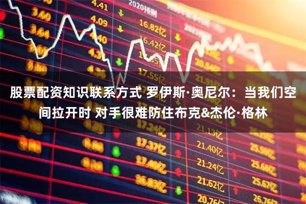 股票配资知识联系方式 罗伊斯·奥尼尔:当我们空间拉开时 对手很难防住布克&杰伦·格林