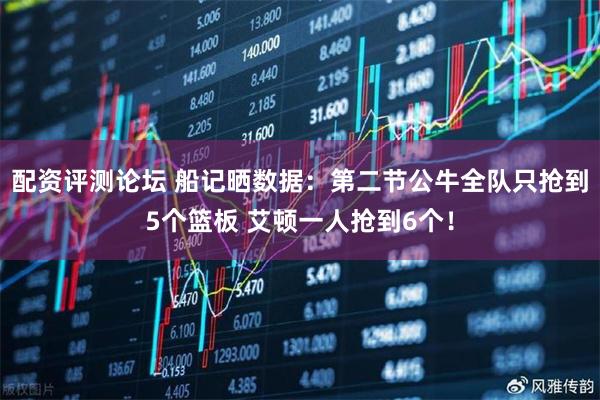 配资评测论坛 船记晒数据：第二节公牛全队只抢到5个篮板 艾顿一人抢到6个！