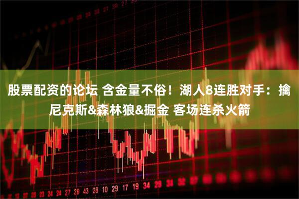 股票配资的论坛 含金量不俗！湖人8连胜对手：擒尼克斯&森林狼&掘金 客场连杀火箭