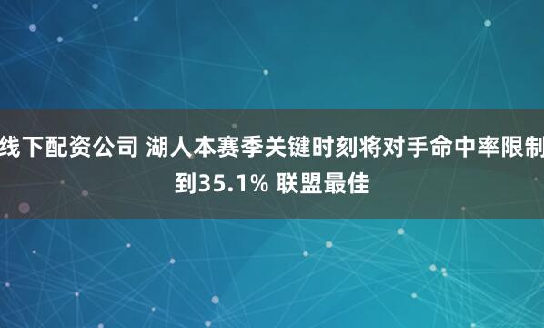 线下配资公司 湖人本赛季关键时刻将对手命中率限制到35.1% 联盟最佳