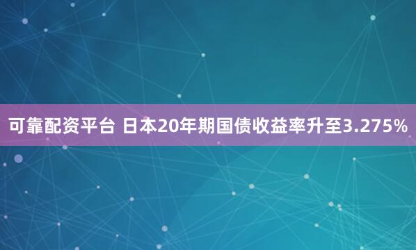 可靠配资平台 日本20年期国债收益率升至3.275%