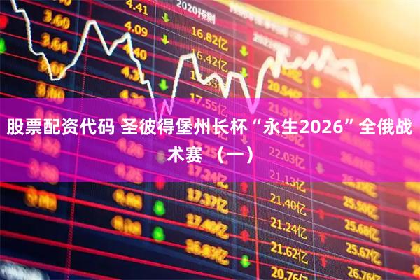 股票配资代码 圣彼得堡州长杯“永生2026”全俄战术赛 （一）
