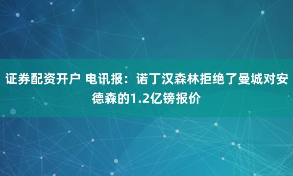 证券配资开户 电讯报：诺丁汉森林拒绝了曼城对安德森的1.2亿镑报价