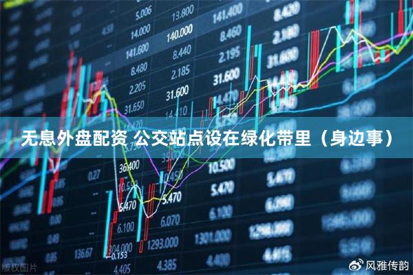 无息外盘配资 公交站点设在绿化带里（身边事）