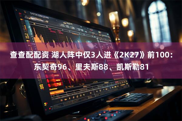 查查配配资 湖人阵中仅3人进《2K27》前100：东契奇96、里夫斯88、凯斯勒81